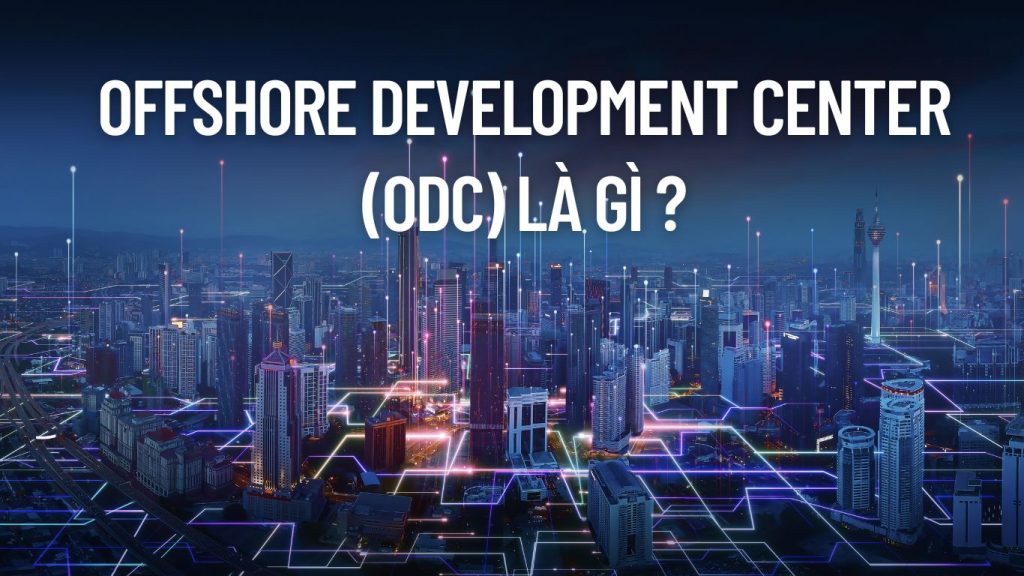 ODC là gì? ODC là viết tắt của từ Offshore development center - Trung tâm phát triển phần mềm ở nước ngoài
