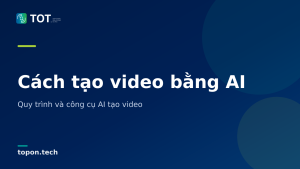 Cách tạo video bằng AI - Quy trình và công cụ AI tạo video