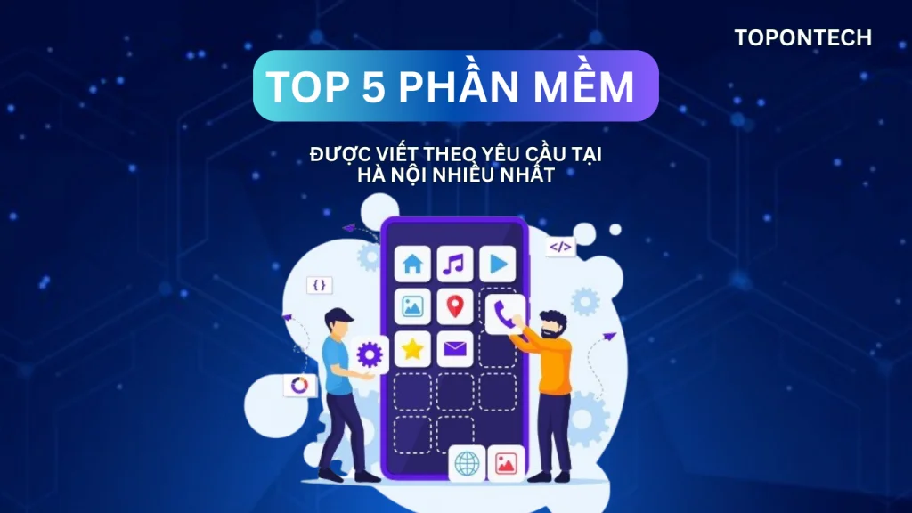 Top 5 phần mềm viết theo yêu cầu tại Hà Nội phổ biến nhất hiện nay